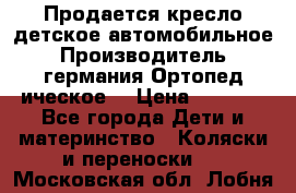 Продается кресло детское автомобильное.Производитель германия.Ортопед ическое  › Цена ­ 3 500 - Все города Дети и материнство » Коляски и переноски   . Московская обл.,Лобня г.